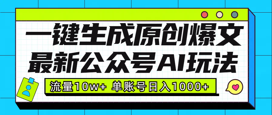 最新公众号AI玩法！一键生成原创爆文，流量10w+，单账号日入1000+创业之家-网创项目资源站-副业项目-创业项目-搞钱项目创业之家
