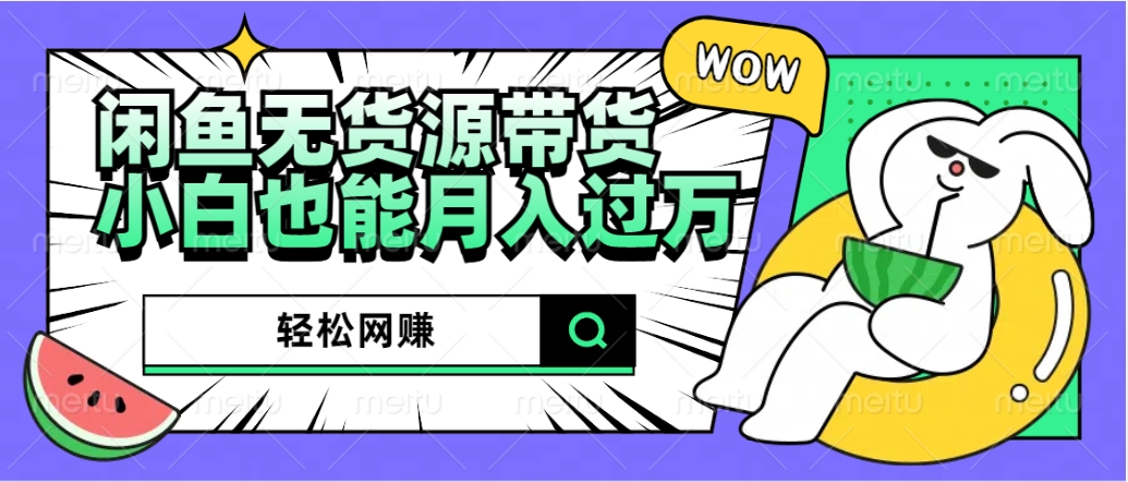 闲鱼无货源带货：轻松网赚，小白也能月入过万的秘密武器创业之家-网创项目资源站-副业项目-创业项目-搞钱项目创业之家