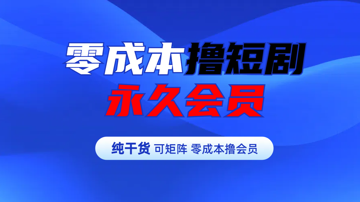 零成本撸短剧平台永久会员创业之家-网创项目资源站-副业项目-创业项目-搞钱项目创业之家