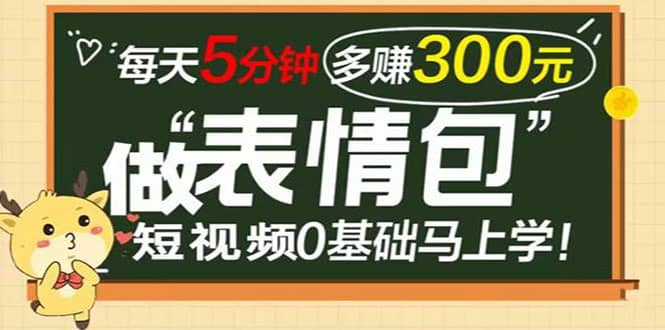 表情包短视频变现项目，短视频0基础马上学，每天5分钟多赚300元创业之家-网创项目资源站-副业项目-创业项目-搞钱项目创业之家