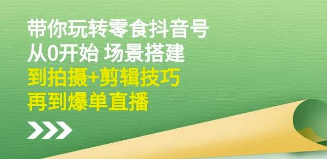 隋校长带你玩转抖音零食号：从0开始场景搭建，到拍摄+剪辑技巧，再到爆单直播创业之家-网创项目资源站-副业项目-创业项目-搞钱项目创业之家