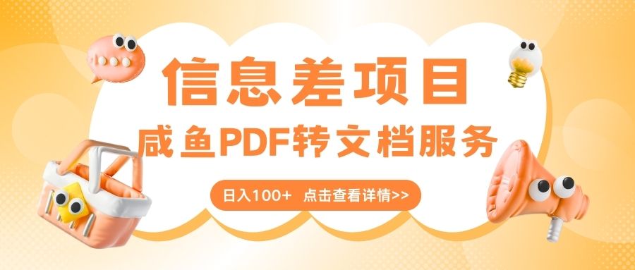 最新信息差项目，咸鱼PDF转文档服务，日入100+创业之家-网创项目资源站-副业项目-创业项目-搞钱项目创业之家