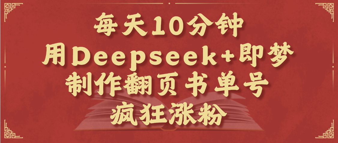 每天十分钟，用Deepseek+即梦，制作翻页书单号，疯狂涨粉，单日变现1000+创业之家-网创项目资源站-副业项目-创业项目-搞钱项目创业之家