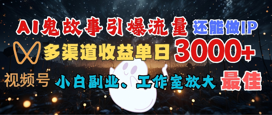 AI鬼故事引爆流量 还能做IP，视频号多渠道收益单日3000+，小白副业、工作室放大的最佳选择创业之家-网创项目资源站-副业项目-创业项目-搞钱项目创业之家
