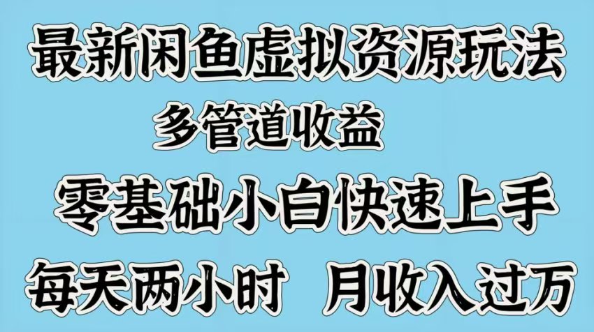 最新咸鱼虚拟资源玩法，多管道收益，零基础小白快速上手，每天两小时月收入过万创业之家-网创项目资源站-副业项目-创业项目-搞钱项目创业之家