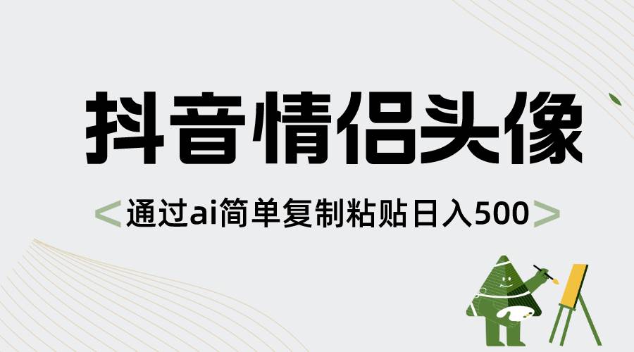抖音情侣头像，通过ai简单复制粘贴日入500+创业之家-网创项目资源站-副业项目-创业项目-搞钱项目创业之家