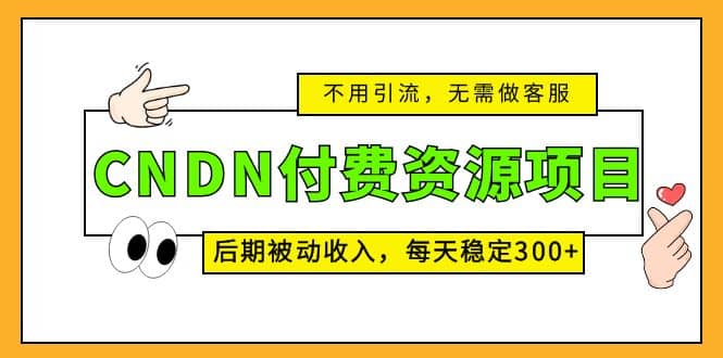 CNDN付费资源项目，不用引流，无需做客服，后期被动收入创业之家-网创项目资源站-副业项目-创业项目-搞钱项目创业之家