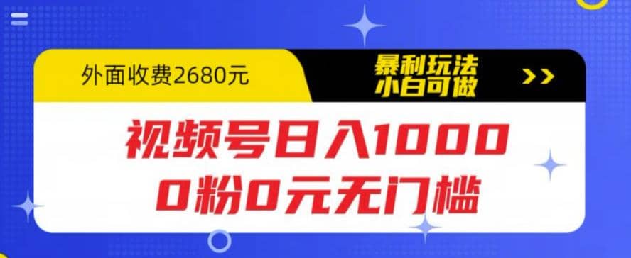 视频号日入1000，0粉0元无门槛，暴利玩法，小白可做，拆解教程创业之家-网创项目资源站-副业项目-创业项目-搞钱项目创业之家