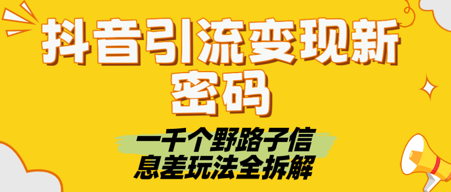 抖音引流变现新密码！一千个野路子信息差玩法全拆解创业之家-网创项目资源站-副业项目-创业项目-搞钱项目创业之家