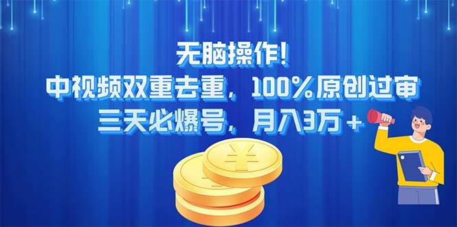 无脑操作!中视频双重去重，100%原创过审，三天必爆号，月入3万+创业之家-网创项目资源站-副业项目-创业项目-搞钱项目创业之家