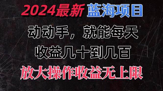 有手就行的2024全新蓝海项目，每天1小时收益几十到几百，可放大操作收…创业之家-网创项目资源站-副业项目-创业项目-搞钱项目创业之家