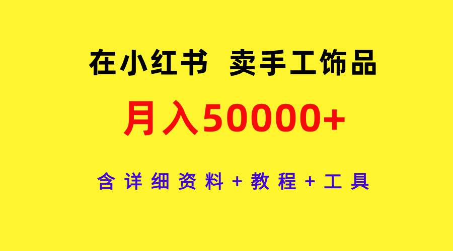 在小红书卖手工饰品，月入50000+，含详细资料+教程+工具创业之家-网创项目资源站-副业项目-创业项目-搞钱项目创业之家