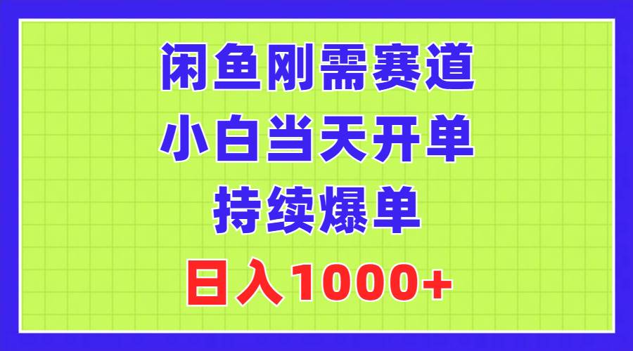 闲鱼刚需赛道，小白当天开单，持续爆单，日入1000+创业之家-网创项目资源站-副业项目-创业项目-搞钱项目创业之家