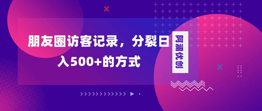 朋友圈访客记录，分裂日入500+，变现加分裂创业之家-网创项目资源站-副业项目-创业项目-搞钱项目创业之家
