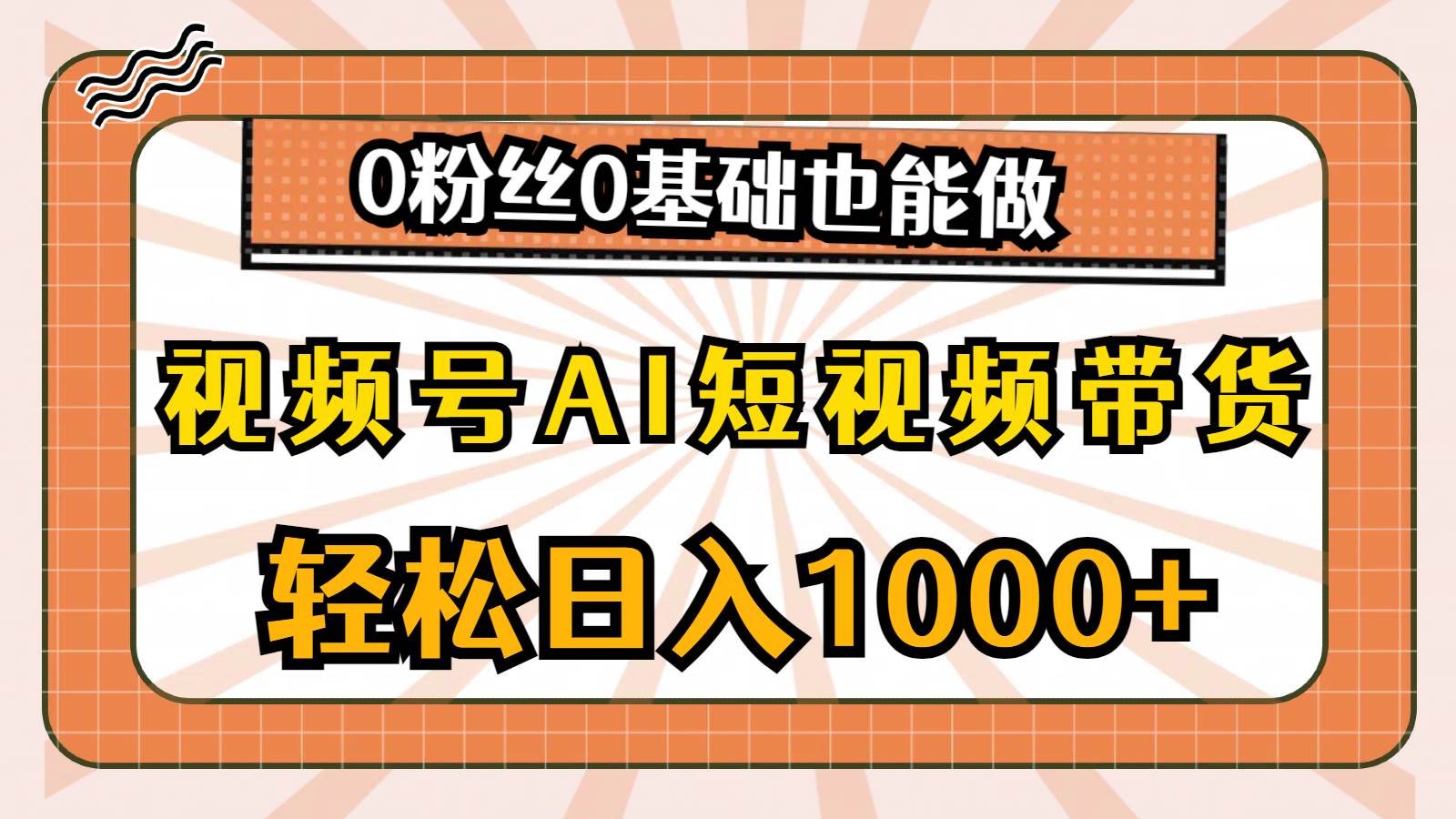 视频号AI短视频带货，轻松日入1000+，0粉丝0基础也能做创业之家-网创项目资源站-副业项目-创业项目-搞钱项目创业之家