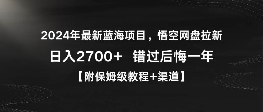 2024年最新蓝海项目，悟空网盘拉新，日入2700+错过后悔一年【附保姆级教…创业之家-网创项目资源站-副业项目-创业项目-搞钱项目创业之家