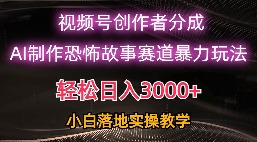 日入3000+，视频号AI恐怖故事赛道暴力玩法，轻松过原创，小白也能轻松上手创业之家-网创项目资源站-副业项目-创业项目-搞钱项目创业之家