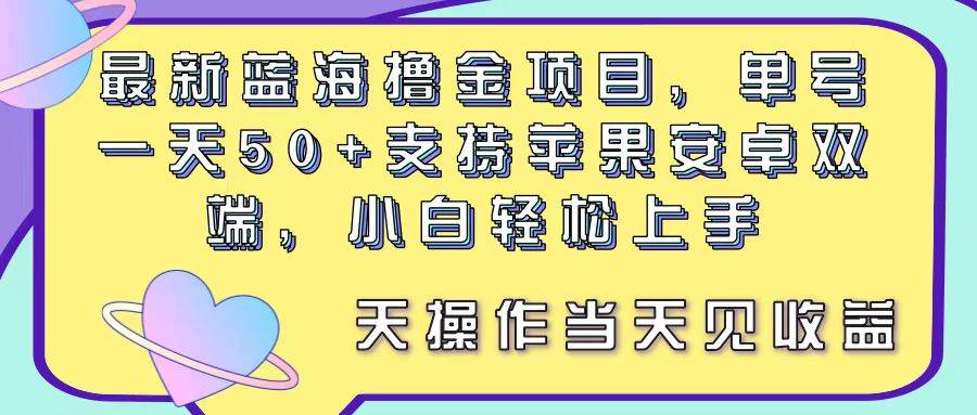 最新蓝海撸金项目，单号一天50+， 支持苹果安卓双端，小白轻松上手 当…创业之家-网创项目资源站-副业项目-创业项目-搞钱项目创业之家