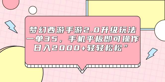 梦幻西游手游2.0升级玩法，一单35，手机平板即可操作，日入2000+轻轻松松”创业之家-网创项目资源站-副业项目-创业项目-搞钱项目创业之家