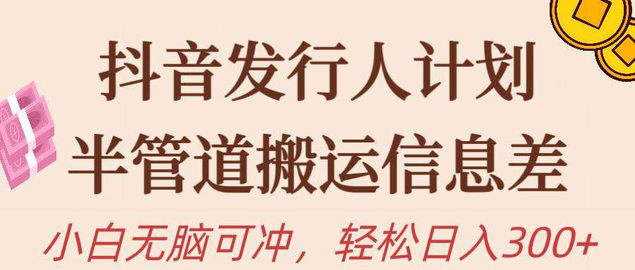 抖音发行人计划，半管道搬运，日入300+，新手小白无脑冲创业之家-网创项目资源站-副业项目-创业项目-搞钱项目创业之家