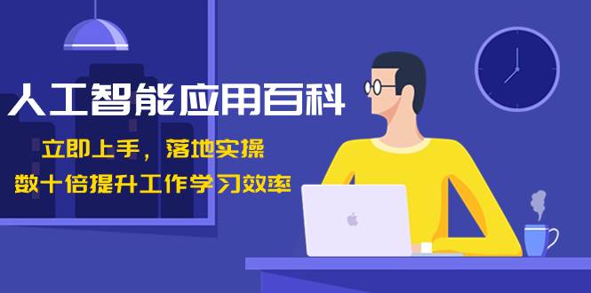 人工智能-应用百科！立即上手，落地实操！数十倍提升工作学习效率创业之家-网创项目资源站-副业项目-创业项目-搞钱项目创业之家