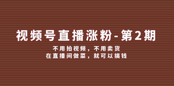 视频号/直播涨粉-第2期，不用拍视频，不用卖货，在直播间做菜，就可以搞钱创业之家-网创项目资源站-副业项目-创业项目-搞钱项目创业之家