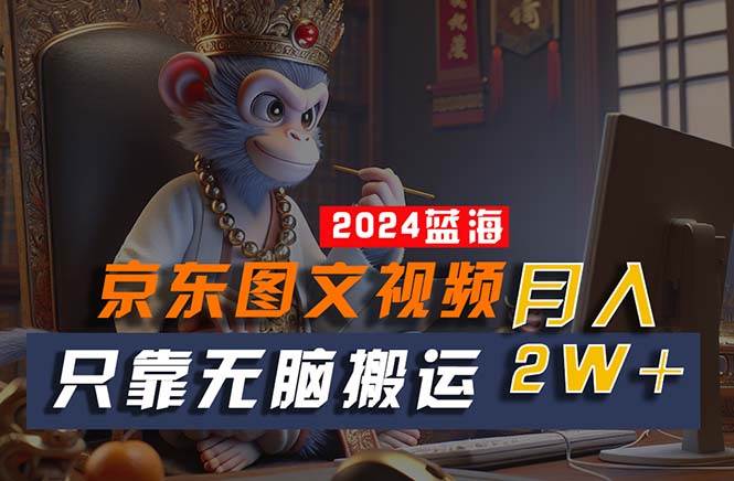 2024最新蓝海项目，只靠无脑搬运，不需要剪辑，有手就会，京东图文视频…创业之家-网创项目资源站-副业项目-创业项目-搞钱项目创业之家