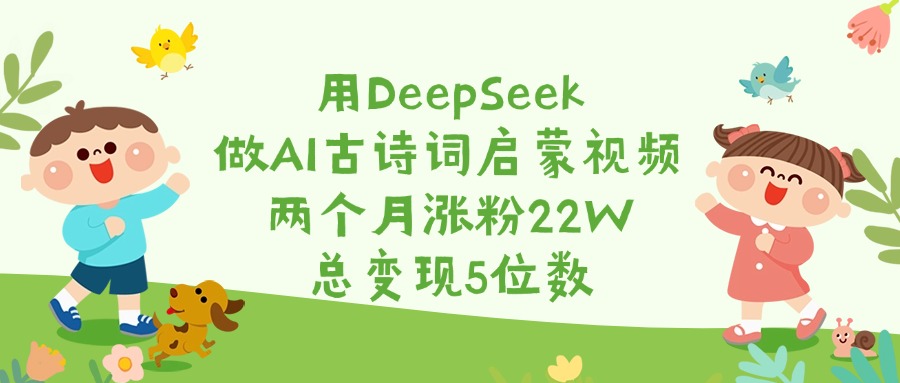 用DeepSeek做AI古诗词启蒙视频，两个月涨粉22W，总变现5位数创业之家-网创项目资源站-副业项目-创业项目-搞钱项目创业之家