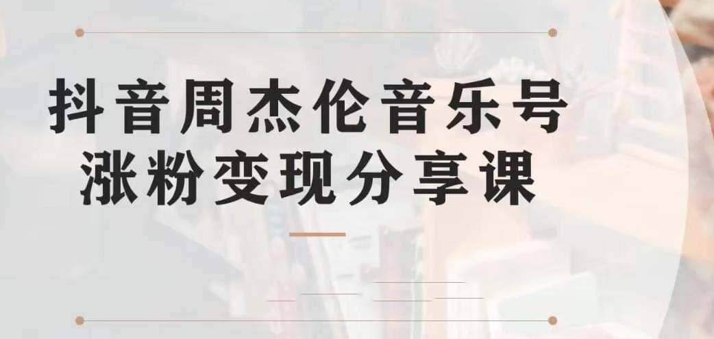 副业拆解：抖音杰伦音乐号涨粉变现项目 视频版一条龙实操玩法（教程+素材）创业之家-网创项目资源站-副业项目-创业项目-搞钱项目创业之家