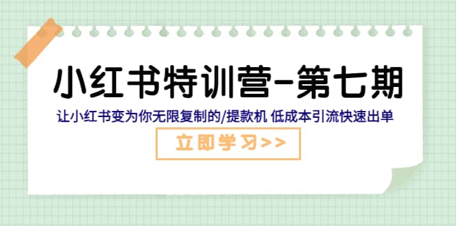 小红书特训营-第七期 让小红书变为你无限复制的/提款机 低成本引流快速出单创业之家-网创项目资源站-副业项目-创业项目-搞钱项目创业之家