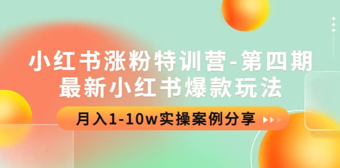 小红书涨粉特训营-第四期：最新小红书爆款玩法，实操案例分享创业之家-网创项目资源站-副业项目-创业项目-搞钱项目创业之家