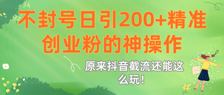 原来抖音截流还能这么玩！不封号日引200+精准创业粉的神操作创业之家-网创项目资源站-副业项目-创业项目-搞钱项目创业之家