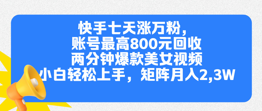 快手七天涨万粉，但账号最高800元回收。两分钟一个爆款美女视频，小白秒上手创业之家-网创项目资源站-副业项目-创业项目-搞钱项目创业之家