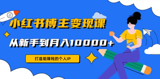 小红书博主变现课(9节课)创业之家-网创项目资源站-副业项目-创业项目-搞钱项目创业之家