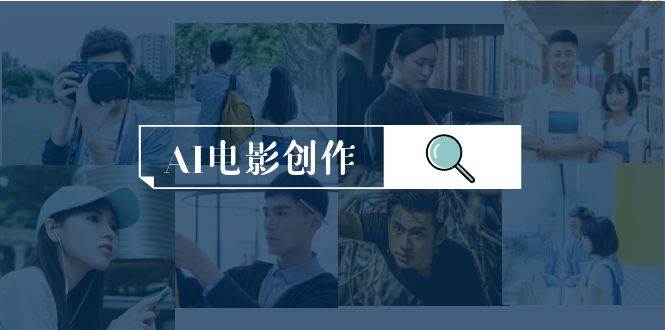 AI电影创作，AI影视创作全套完整课程（25节）创业之家-网创项目资源站-副业项目-创业项目-搞钱项目创业之家