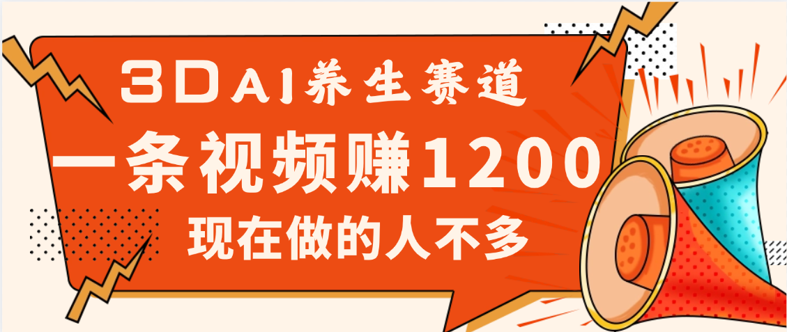 3DAI养生赛道，一条视频赚了1200，新蓝海，目前做的人不多创业之家-网创项目资源站-副业项目-创业项目-搞钱项目创业之家