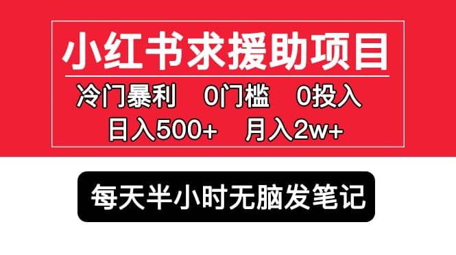小红书求援助项目，冷门0门槛无脑发笔记创业之家-网创项目资源站-副业项目-创业项目-搞钱项目创业之家