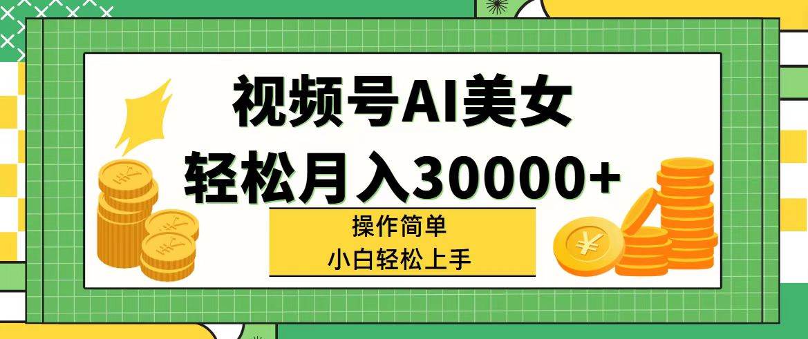 视频号AI美女，轻松月入30000+,操作简单小白也能轻松上手创业之家-网创项目资源站-副业项目-创业项目-搞钱项目创业之家