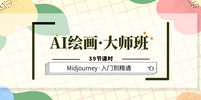 AI绘画·大师班，Midjourney·入门到精通（39节课时）创业之家-网创项目资源站-副业项目-创业项目-搞钱项目创业之家