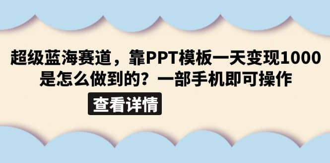 超级蓝海赛道，靠PPT模板一天变现1000是怎么做到的（教程+99999份PPT模板）创业之家-网创项目资源站-副业项目-创业项目-搞钱项目创业之家