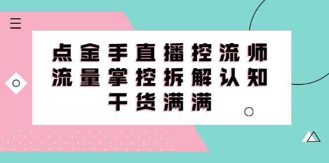 直播控流师线上课，流量掌控拆解认知，干货满满创业之家-网创项目资源站-副业项目-创业项目-搞钱项目创业之家