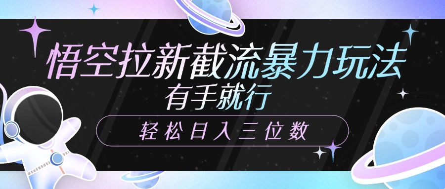 悟空拉新截流暴力玩法，有手就行，轻松日入三位数创业之家-网创项目资源站-副业项目-创业项目-搞钱项目创业之家