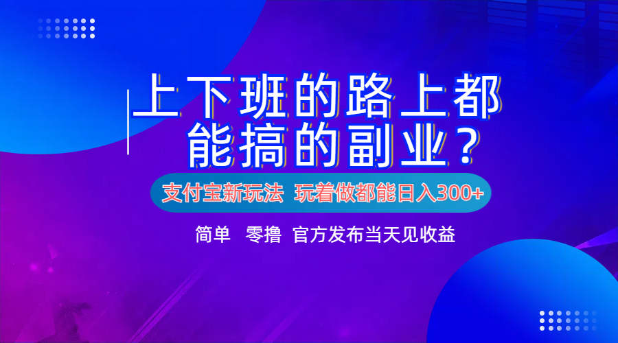 支付宝新项目！上下班的路上都能搞米的副业！简单日入300+创业之家-网创项目资源站-副业项目-创业项目-搞钱项目创业之家