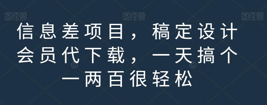 信息差项目，稿定设计会员代下载，一天搞个一两百很轻松【揭秘】创业之家-网创项目资源站-副业项目-创业项目-搞钱项目创业之家