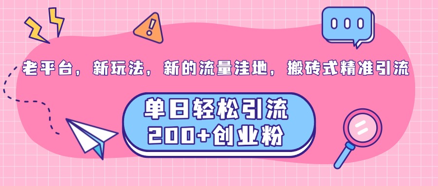老平台，新玩法，新的流量洼地，搬砖式精准引流，单日轻松引流200+创业粉创业之家-网创项目资源站-副业项目-创业项目-搞钱项目创业之家