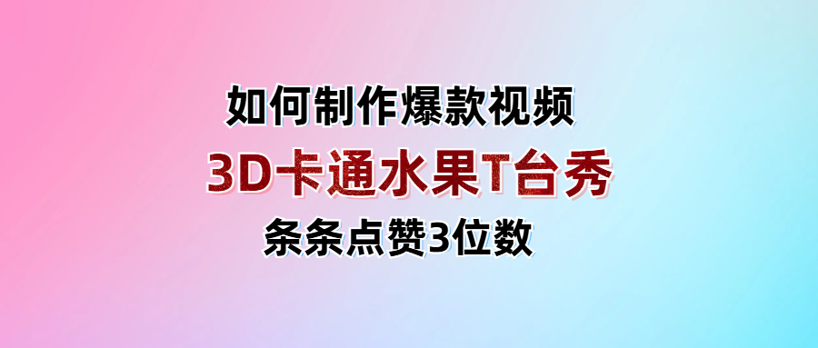 3D卡通水果走秀视频，条条点赞3位数，单日变现1000+创业之家-网创项目资源站-副业项目-创业项目-搞钱项目创业之家