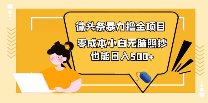 人人都能操作的微头条最新暴力撸金项目，零成本小白无脑搬运创业之家-网创项目资源站-副业项目-创业项目-搞钱项目创业之家