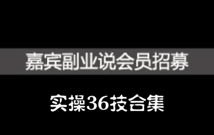 嘉宾副业说实操36技合集，价值1380元创业之家-网创项目资源站-副业项目-创业项目-搞钱项目创业之家