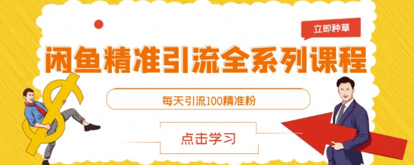 闲鱼精准引流全系列课程，每天引流100精准粉【视频课程】创业之家-网创项目资源站-副业项目-创业项目-搞钱项目创业之家