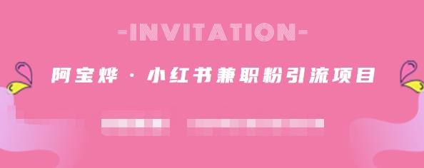 阿宝烨·小红书兼职粉引流项目，流量大，引流效果好【视频课程】创业之家-网创项目资源站-副业项目-创业项目-搞钱项目创业之家